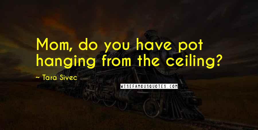 Tara Sivec Quotes: Mom, do you have pot hanging from the ceiling?