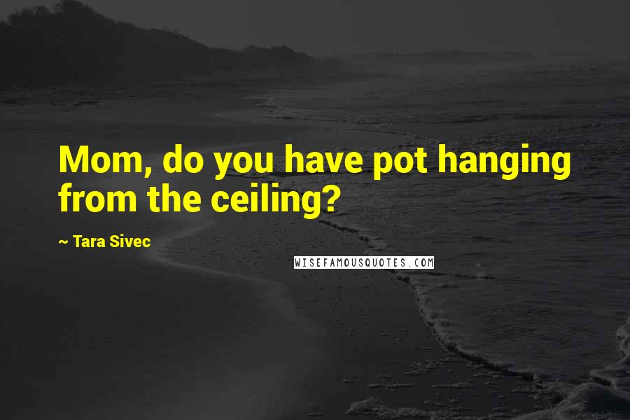 Tara Sivec Quotes: Mom, do you have pot hanging from the ceiling?