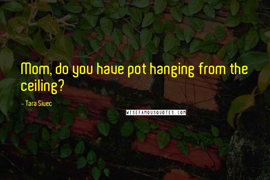 Tara Sivec Quotes: Mom, do you have pot hanging from the ceiling?