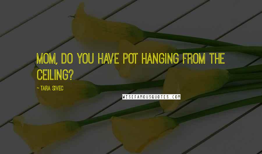 Tara Sivec Quotes: Mom, do you have pot hanging from the ceiling?