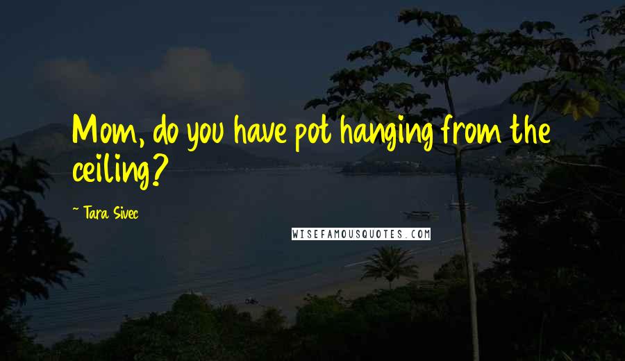 Tara Sivec Quotes: Mom, do you have pot hanging from the ceiling?