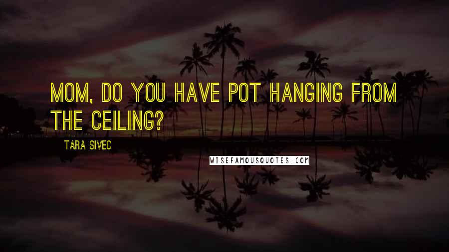 Tara Sivec Quotes: Mom, do you have pot hanging from the ceiling?