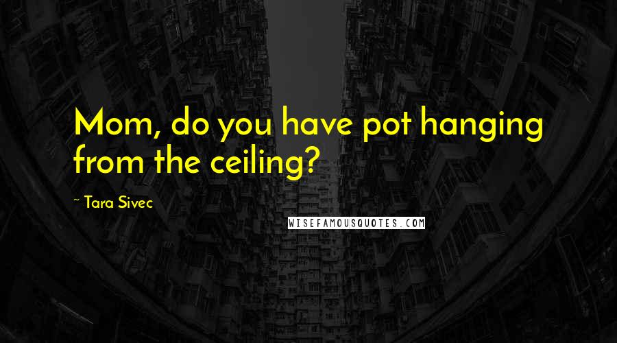 Tara Sivec Quotes: Mom, do you have pot hanging from the ceiling?