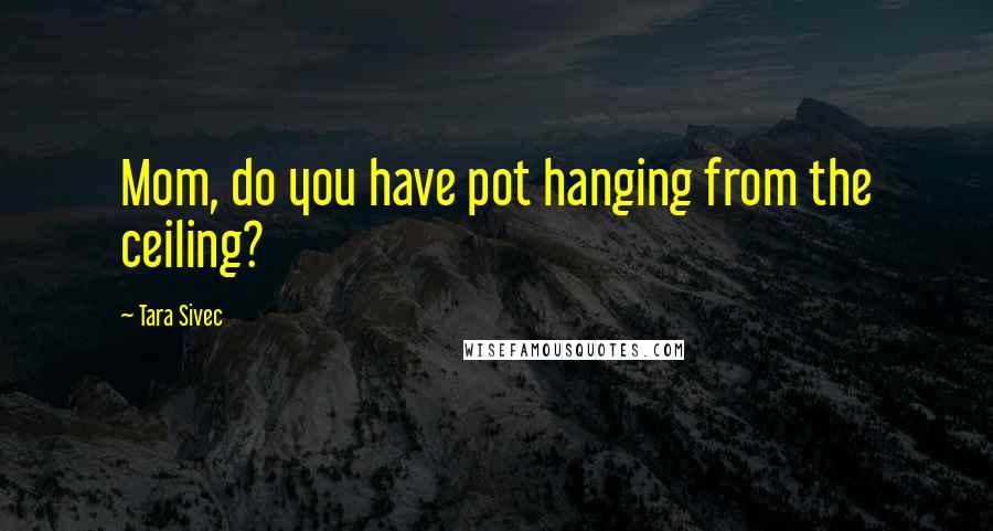 Tara Sivec Quotes: Mom, do you have pot hanging from the ceiling?