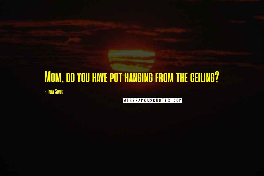 Tara Sivec Quotes: Mom, do you have pot hanging from the ceiling?