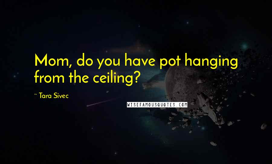 Tara Sivec Quotes: Mom, do you have pot hanging from the ceiling?