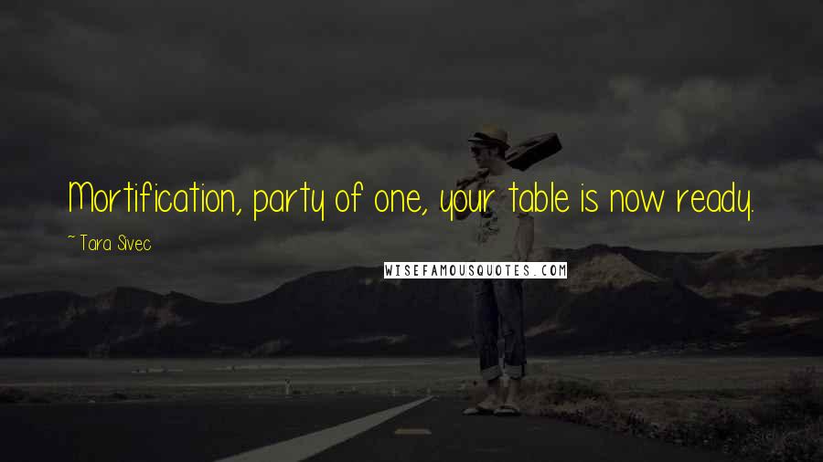 Tara Sivec Quotes: Mortification, party of one, your table is now ready.