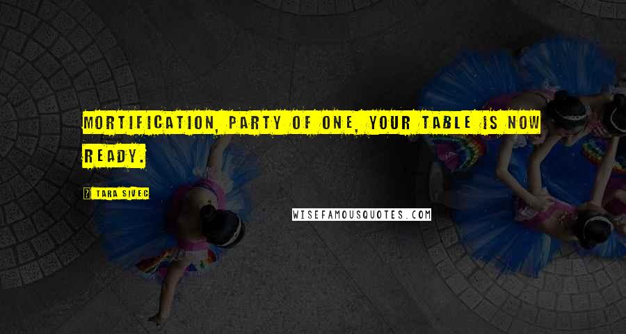 Tara Sivec Quotes: Mortification, party of one, your table is now ready.