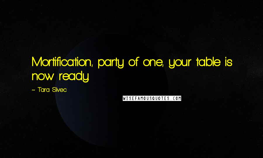 Tara Sivec Quotes: Mortification, party of one, your table is now ready.