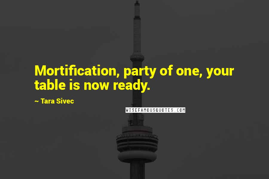 Tara Sivec Quotes: Mortification, party of one, your table is now ready.