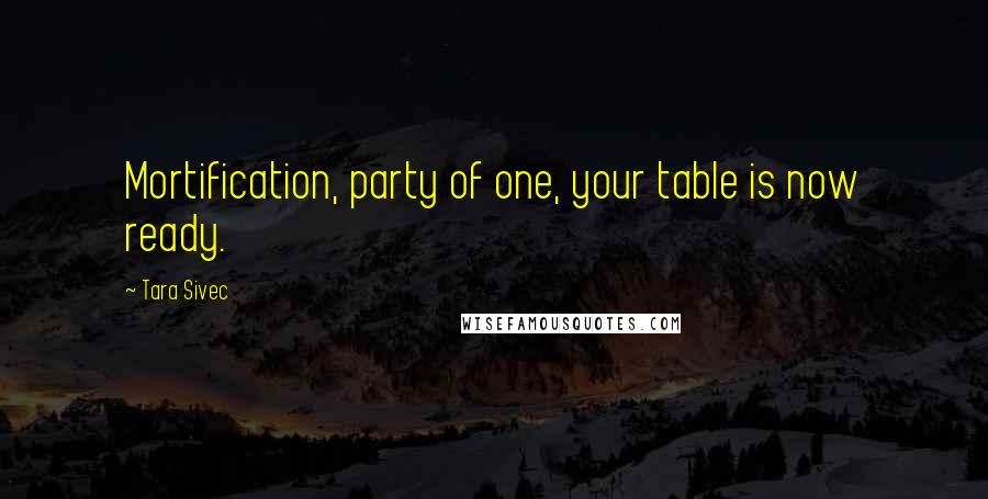 Tara Sivec Quotes: Mortification, party of one, your table is now ready.