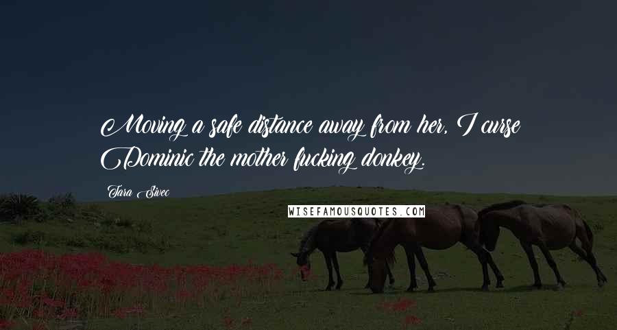 Tara Sivec Quotes: Moving a safe distance away from her, I curse Dominic the mother fucking donkey.