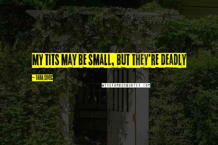 Tara Sivec Quotes: My tits may be small, but they're deadly