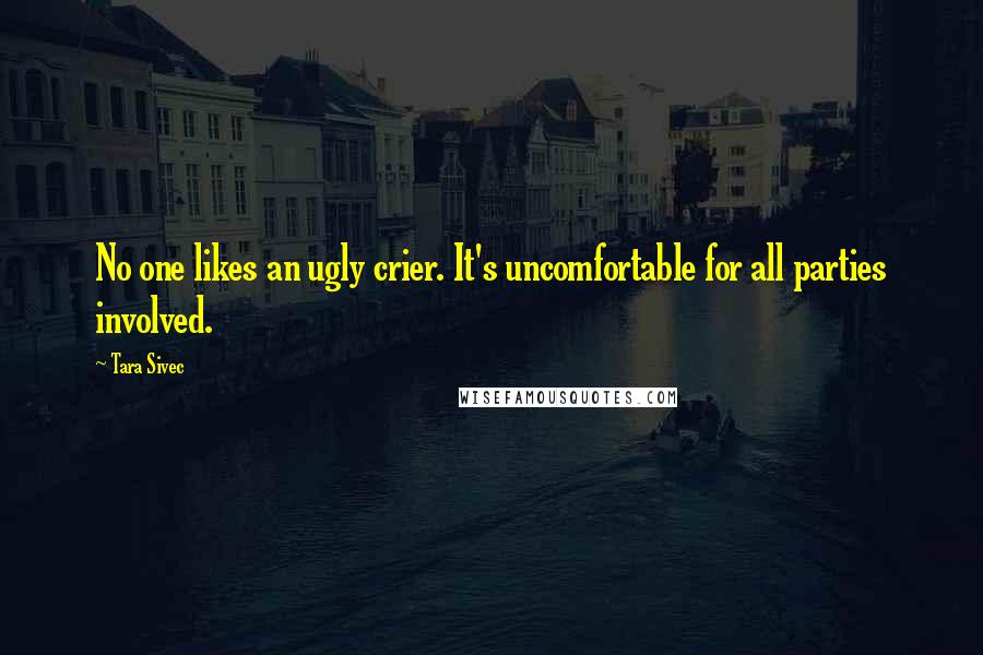 Tara Sivec Quotes: No one likes an ugly crier. It's uncomfortable for all parties involved.