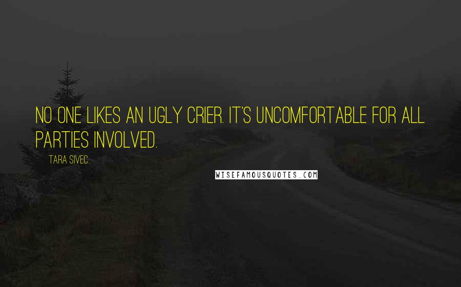 Tara Sivec Quotes: No one likes an ugly crier. It's uncomfortable for all parties involved.