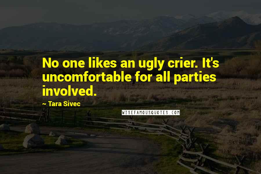 Tara Sivec Quotes: No one likes an ugly crier. It's uncomfortable for all parties involved.