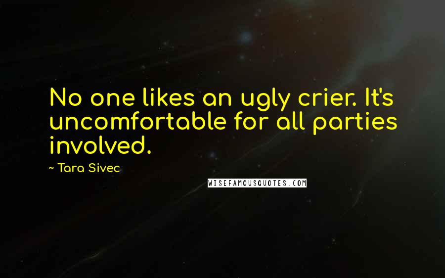 Tara Sivec Quotes: No one likes an ugly crier. It's uncomfortable for all parties involved.