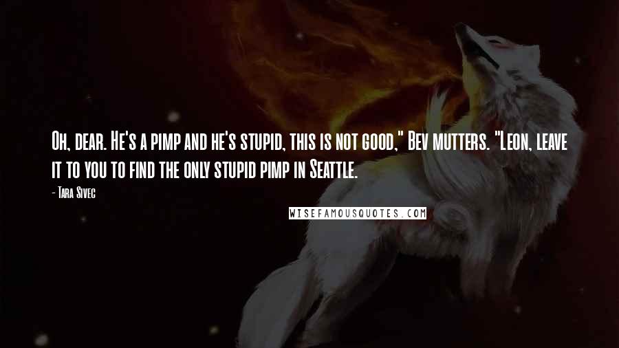 Tara Sivec Quotes: Oh, dear. He's a pimp and he's stupid, this is not good," Bev mutters. "Leon, leave it to you to find the only stupid pimp in Seattle.