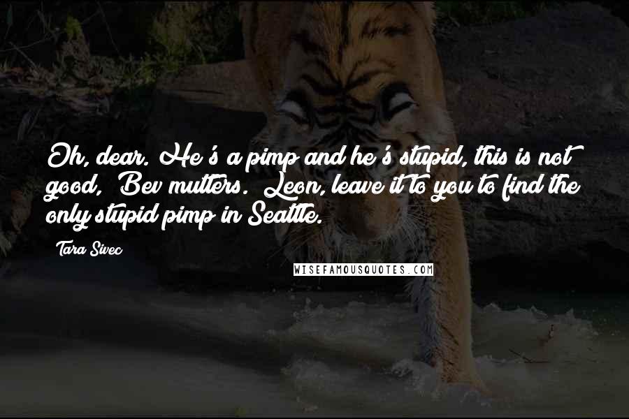 Tara Sivec Quotes: Oh, dear. He's a pimp and he's stupid, this is not good," Bev mutters. "Leon, leave it to you to find the only stupid pimp in Seattle.