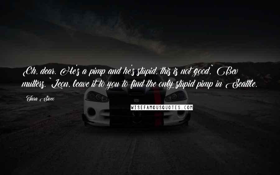 Tara Sivec Quotes: Oh, dear. He's a pimp and he's stupid, this is not good," Bev mutters. "Leon, leave it to you to find the only stupid pimp in Seattle.