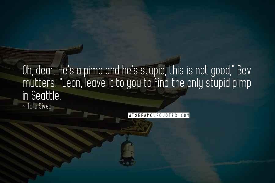 Tara Sivec Quotes: Oh, dear. He's a pimp and he's stupid, this is not good," Bev mutters. "Leon, leave it to you to find the only stupid pimp in Seattle.