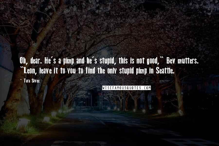 Tara Sivec Quotes: Oh, dear. He's a pimp and he's stupid, this is not good," Bev mutters. "Leon, leave it to you to find the only stupid pimp in Seattle.