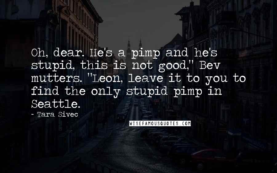 Tara Sivec Quotes: Oh, dear. He's a pimp and he's stupid, this is not good," Bev mutters. "Leon, leave it to you to find the only stupid pimp in Seattle.
