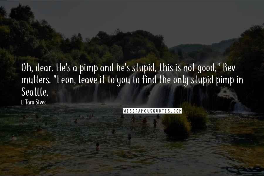 Tara Sivec Quotes: Oh, dear. He's a pimp and he's stupid, this is not good," Bev mutters. "Leon, leave it to you to find the only stupid pimp in Seattle.