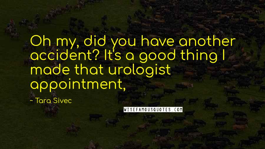 Tara Sivec Quotes: Oh my, did you have another accident? It's a good thing I made that urologist appointment,