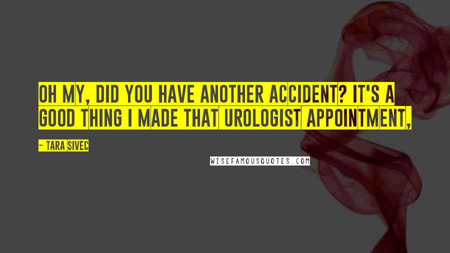 Tara Sivec Quotes: Oh my, did you have another accident? It's a good thing I made that urologist appointment,