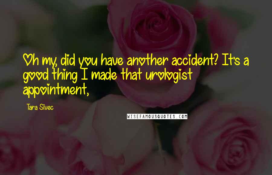 Tara Sivec Quotes: Oh my, did you have another accident? It's a good thing I made that urologist appointment,