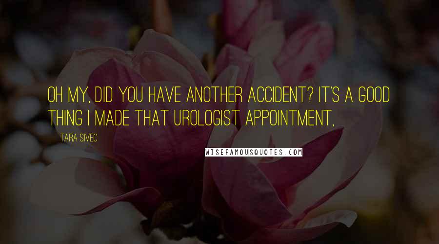 Tara Sivec Quotes: Oh my, did you have another accident? It's a good thing I made that urologist appointment,