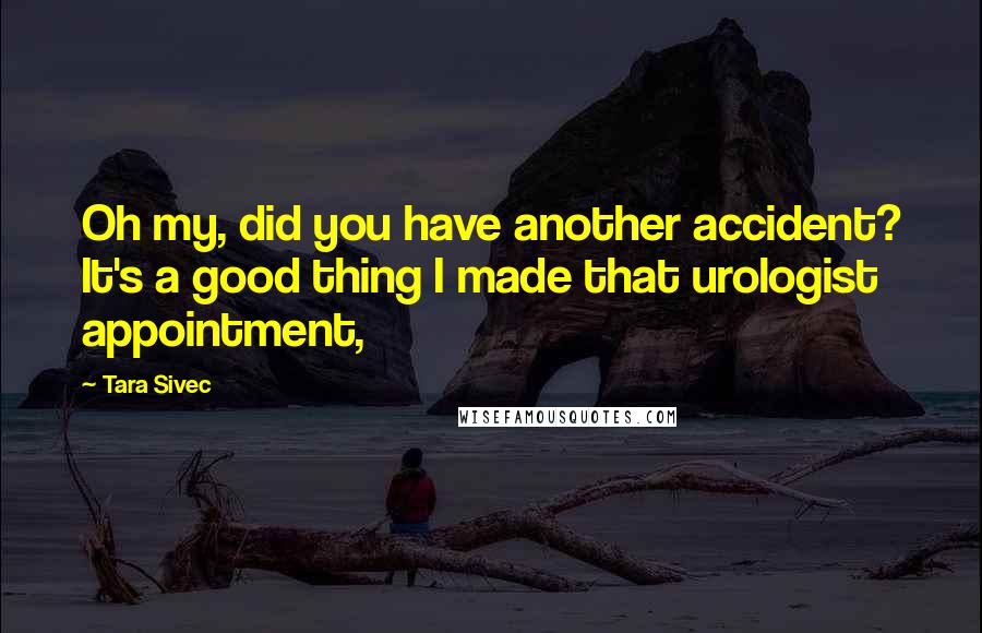 Tara Sivec Quotes: Oh my, did you have another accident? It's a good thing I made that urologist appointment,