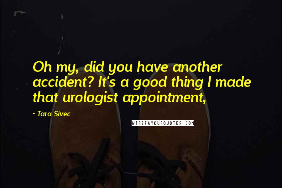 Tara Sivec Quotes: Oh my, did you have another accident? It's a good thing I made that urologist appointment,