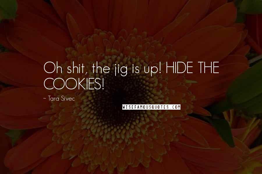 Tara Sivec Quotes: Oh shit, the jig is up! HIDE THE COOKIES!