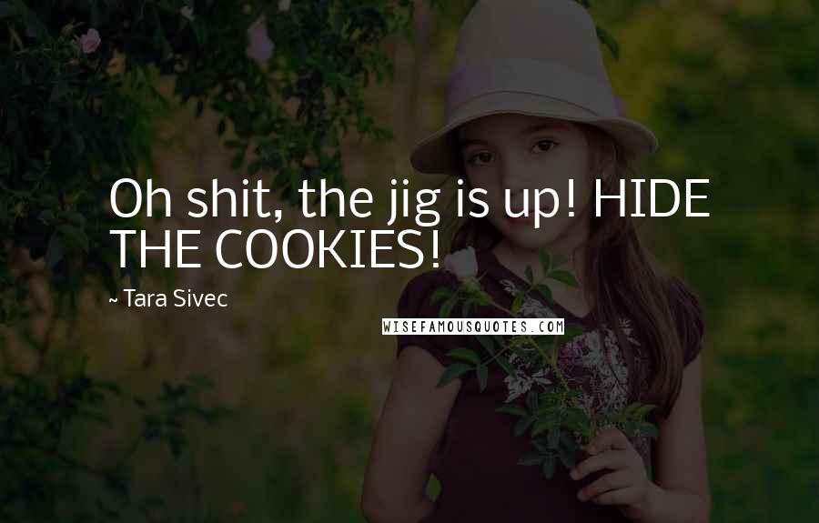 Tara Sivec Quotes: Oh shit, the jig is up! HIDE THE COOKIES!