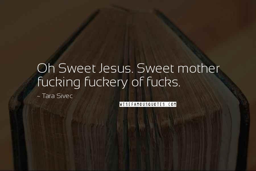 Tara Sivec Quotes: Oh Sweet Jesus. Sweet mother fucking fuckery of fucks.