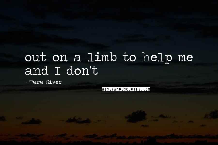 Tara Sivec Quotes: out on a limb to help me and I don't