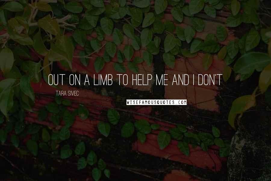 Tara Sivec Quotes: out on a limb to help me and I don't