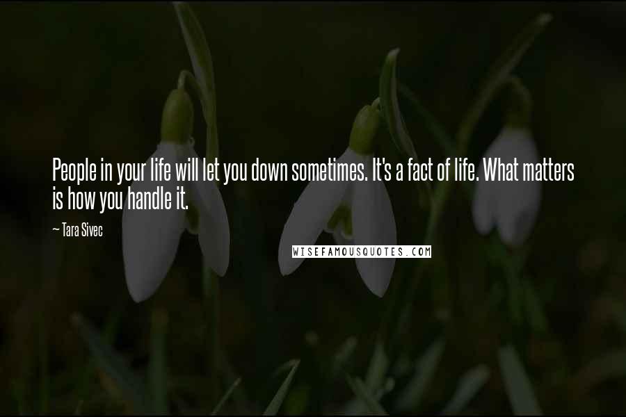 Tara Sivec Quotes: People in your life will let you down sometimes. It's a fact of life. What matters is how you handle it.