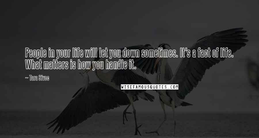 Tara Sivec Quotes: People in your life will let you down sometimes. It's a fact of life. What matters is how you handle it.