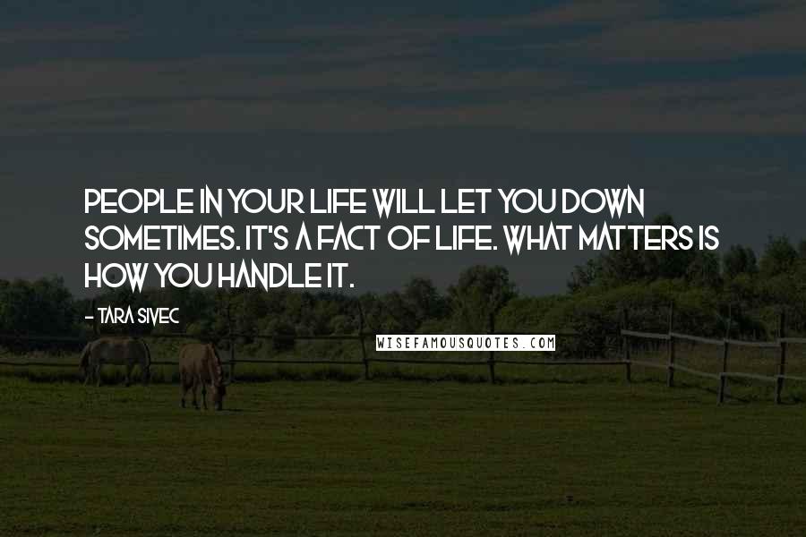 Tara Sivec Quotes: People in your life will let you down sometimes. It's a fact of life. What matters is how you handle it.