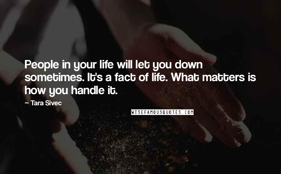 Tara Sivec Quotes: People in your life will let you down sometimes. It's a fact of life. What matters is how you handle it.