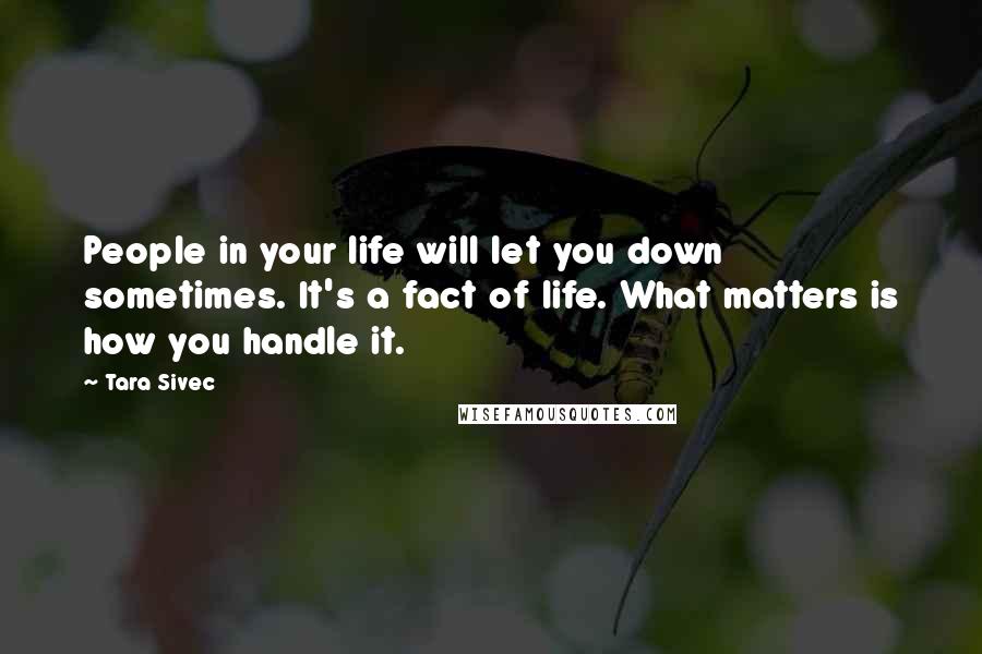 Tara Sivec Quotes: People in your life will let you down sometimes. It's a fact of life. What matters is how you handle it.