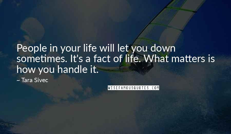 Tara Sivec Quotes: People in your life will let you down sometimes. It's a fact of life. What matters is how you handle it.