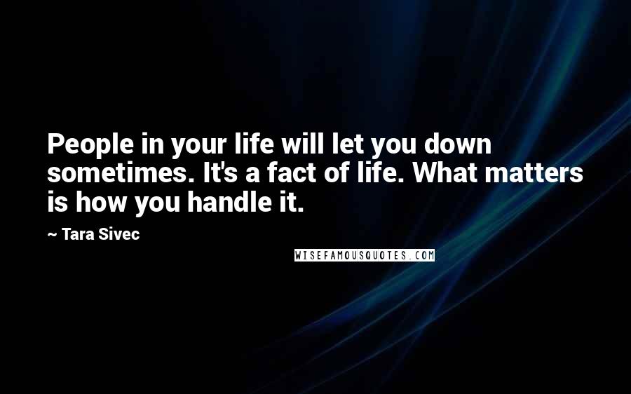 Tara Sivec Quotes: People in your life will let you down sometimes. It's a fact of life. What matters is how you handle it.