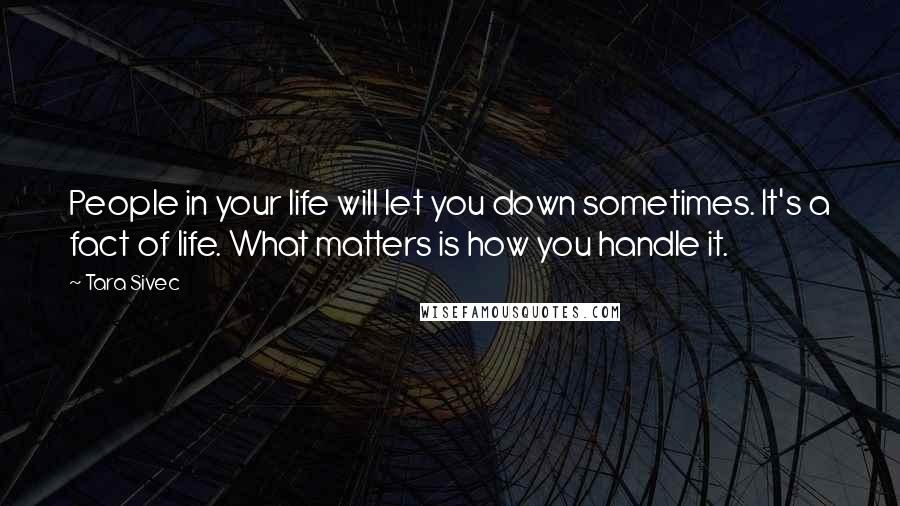 Tara Sivec Quotes: People in your life will let you down sometimes. It's a fact of life. What matters is how you handle it.