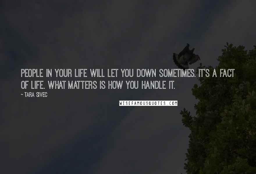 Tara Sivec Quotes: People in your life will let you down sometimes. It's a fact of life. What matters is how you handle it.