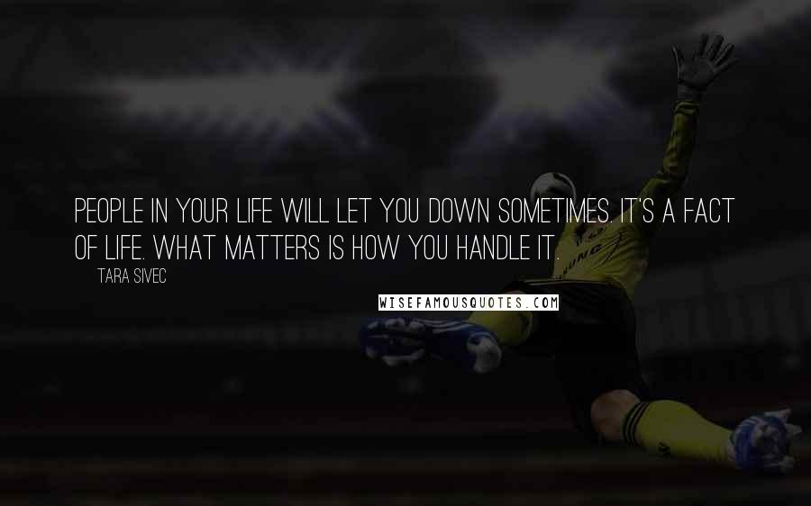 Tara Sivec Quotes: People in your life will let you down sometimes. It's a fact of life. What matters is how you handle it.