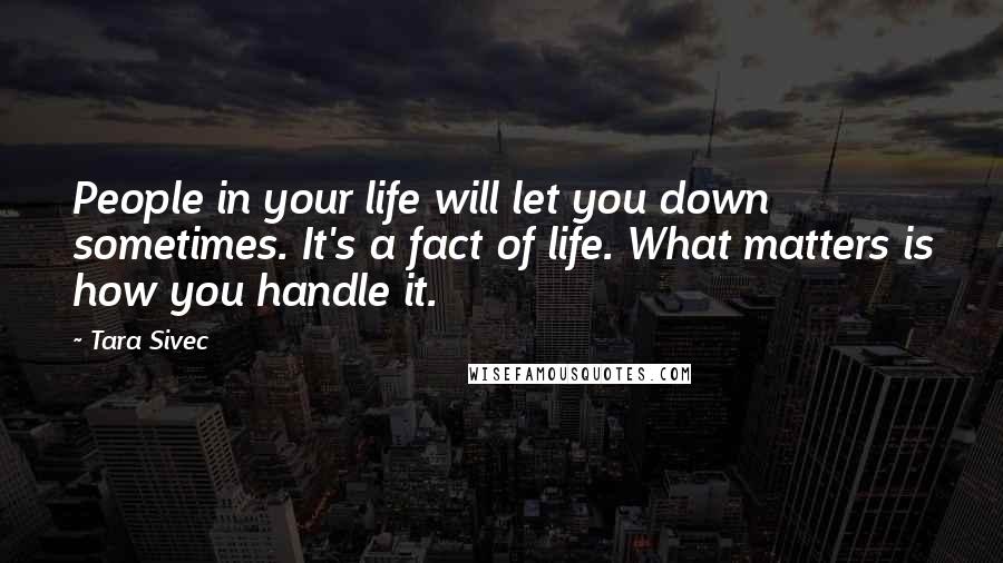 Tara Sivec Quotes: People in your life will let you down sometimes. It's a fact of life. What matters is how you handle it.